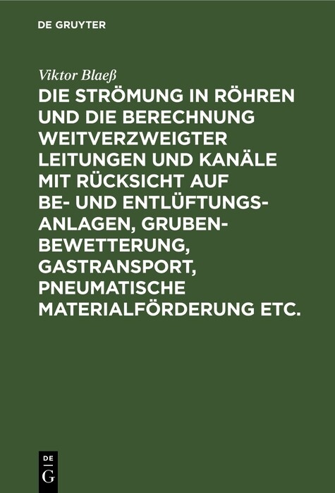 Die Strömung in Röhren und die Berechnung weitverzweigter Leitungen und Kanäle mit Rücksicht auf Be- und Entlüftungsanlagen, Grubenbewetterung, Gastransport, pneumatische Materialförderung etc. - Viktor Blaeß