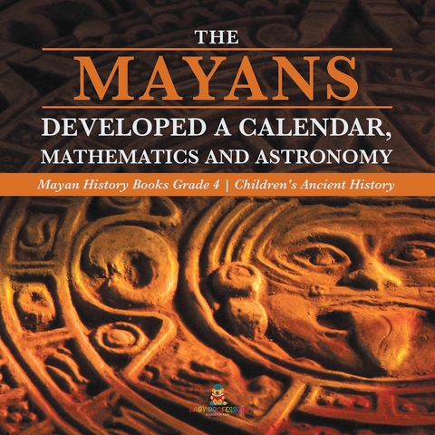 The Mayans Developed a Calendar, Mathematics and Astronomy | Mayan History Books Grade 4 | Children's Ancient History - Baby Professor