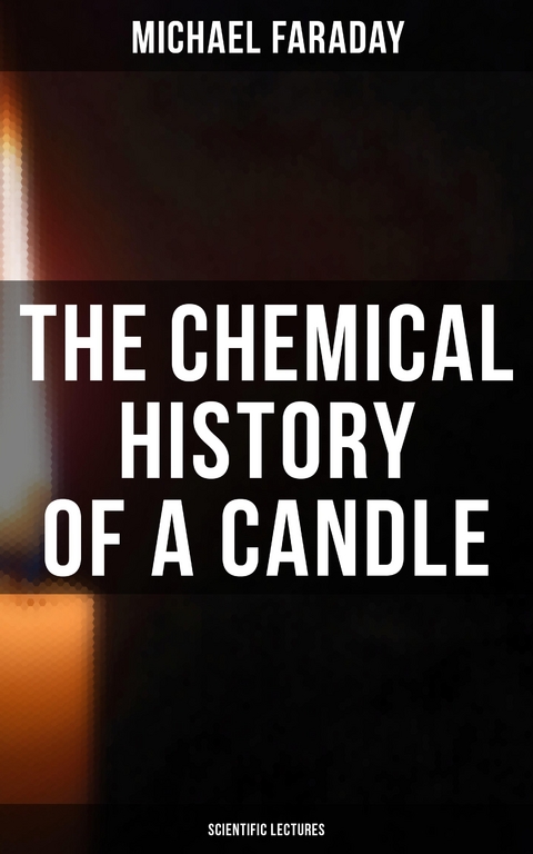 The Chemical History of a Candle (Scientific Lectures) - Michael Faraday