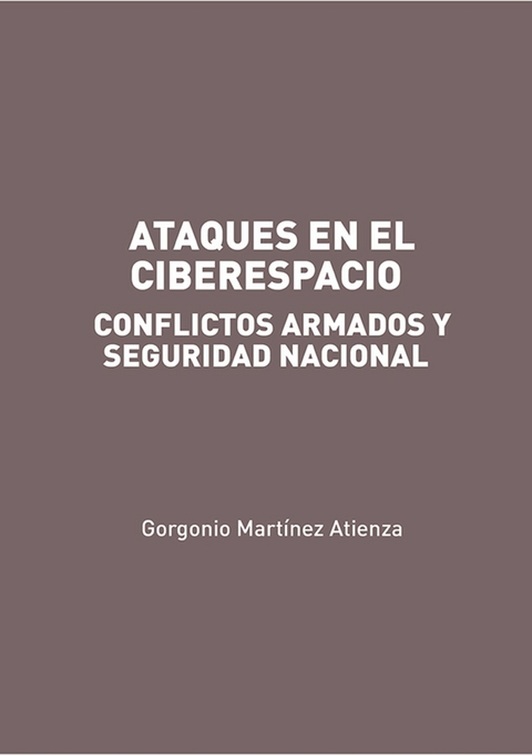 Ataques en el Ciberespacio: conflictos armados y seguridad nacional - Gorgonio Martínez Atienza