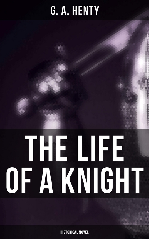 The Life of a Knight (Historical Novel) - G. A. Henty