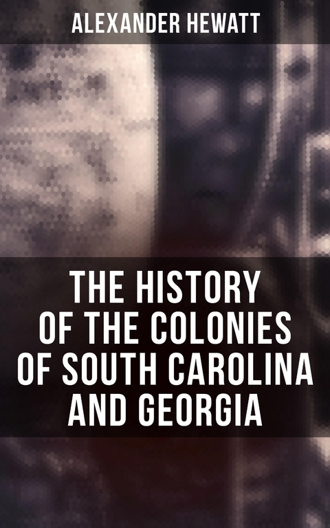 The History of the Colonies of South Carolina and Georgia - Alexander Hewatt