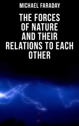 The Forces of Nature and their Relations to Each Other - Michael Faraday
