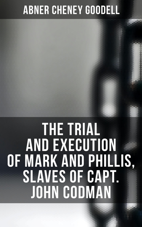 The Trial and Execution of Mark and Phillis, Slaves of Capt. John Codman - Abner Cheney Goodell