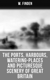 The Ports, Harbours, Watering-places and Picturesque Scenery of Great Britain - W. Finden