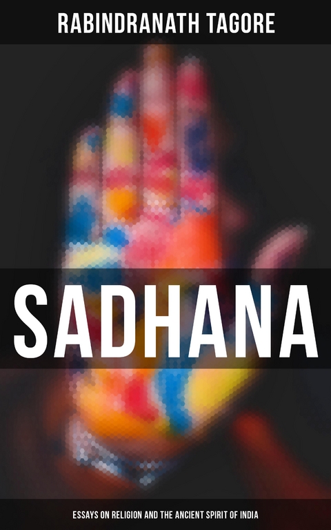 Sadhana: Essays on Religion and the Ancient Spirit of India - Rabindranath Tagore