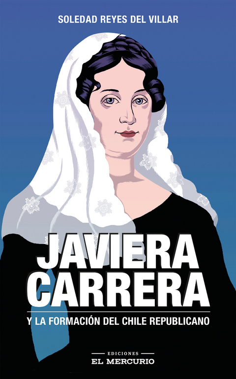 Javiera Carrera. Y la formación del Chile republicano - Soledad Reyes Del Villar