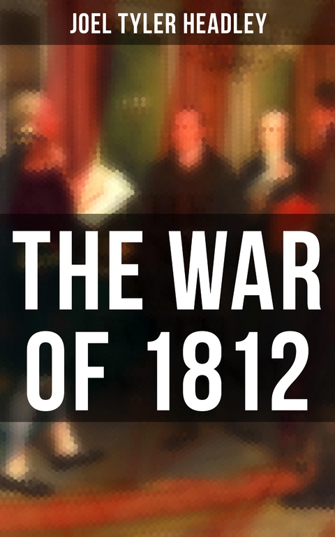 The War of 1812 - Joel Tyler Headley