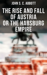 The Rise and Fall of Austria or the Habsburg Empire - John S. C. Abbott