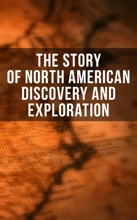 The Story of North American Discovery and Exploration - Julius E. Olson, Edward Everett Hale, Elizabeth Hodges, Frederick A. Ober, Stephen Leacock, Charles W. Colby, Thomas A. Janvier