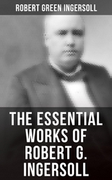 The Essential Works of Robert G. Ingersoll - Robert Green Ingersoll