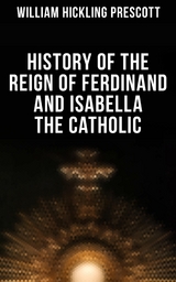 History of the Reign of Ferdinand and Isabella the Catholic - William Hickling Prescott