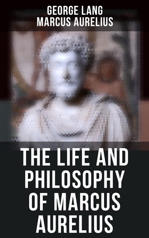 The Life and Philosophy of Marcus Aurelius - George Lang, Marcus Aurelius