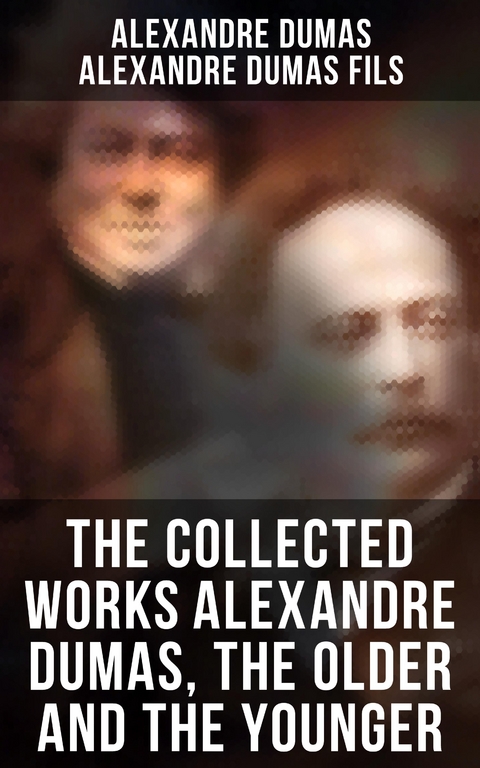 The Collected Works Alexandre Dumas, The Older and The Younger - Alexandre Dumas, Alexandre Dumas Fils