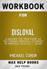 workbook for Disloyal: A Memoir: The True Story of the Former Personal Attorney to President Donald J. Trump by Michael Cohen - Maxhelp Workbooks