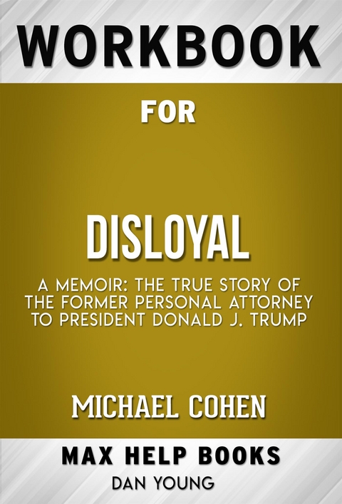 workbook for Disloyal: A Memoir: The True Story of the Former Personal Attorney to President Donald J. Trump by Michael Cohen - Maxhelp Workbooks