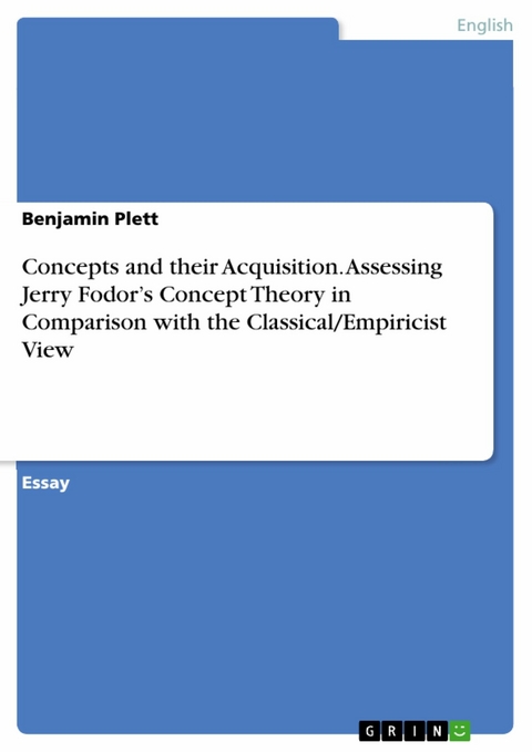 Concepts and their Acquisition. Assessing Jerry Fodor’s Concept Theory in Comparison with the Classical/Empiricist View - Benjamin Plett