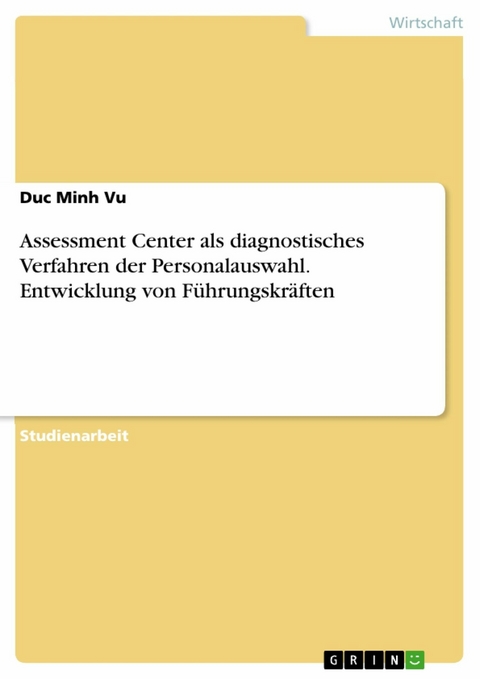 Assessment Center als diagnostisches Verfahren der Personalauswahl. Entwicklung von Führungskräften - Duc Minh Vu