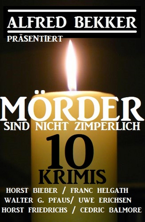 Mörder sind nicht zimperlich: 10 Krimis - Alfred Bekker, Horst Bieber, Cedric Balmore, Uwe Erichsen, Walter G. Pfaus, Franc Helgath, Horst Friedrichs