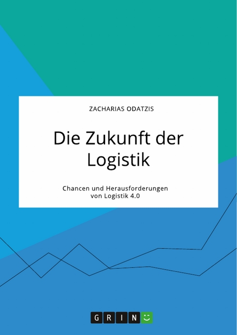 Die Zukunft der Logistik. Chancen und Herausforderungen von Logistik 4.0 - Zacharias Odatzis