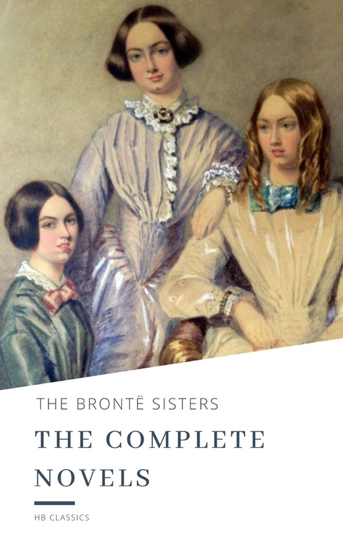 The Brontë Sisters: The Complete Novels - Anne Brontë, Charlotte Brontë, Emily Brontë, HB Classics