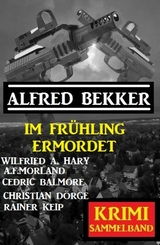 Im Frühling ermordet: Krimi Sammelband -  Alfred Bekker,  A. F. Morland,  Cedric Balmore,  Wilfried A. Hary,  Rainer Keip,  Christian Dörge