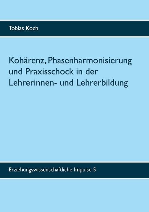 Kohärenz, Phasenharmonisierung und Praxisschock in der Lehrerinnen- und Lehrerbildung - Tobias Koch