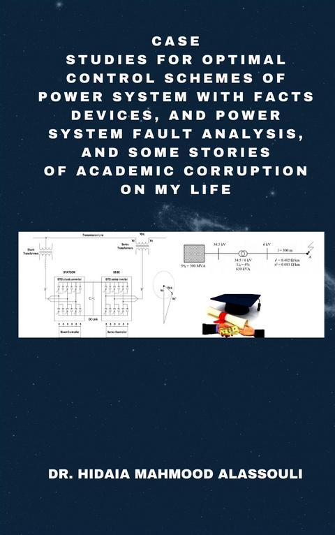 Case Studies for Optimal Control Schemes of Power System with FACTS devices, and Power system Fault Analysis, and Some Stories of Academic Corruption on My Life - Dr. Hidaia Mahmood Alassouli