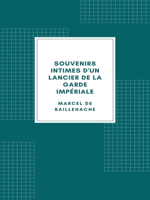 Souvenirs intimes d'un lancier de la Garde impériale - Marcel de Baillehache