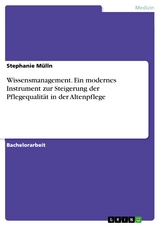 Wissensmanagement. Ein modernes Instrument zur Steigerung der Pflegequalität in der Altenpflege - Stephanie Mülln