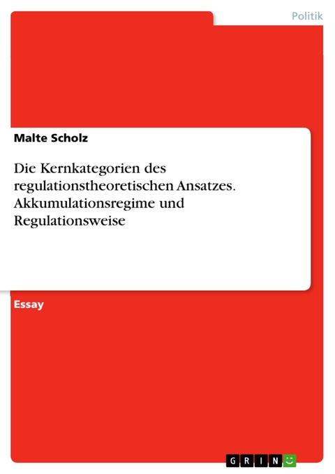 Die Kernkategorien des regulationstheoretischen Ansatzes. Akkumulationsregime und Regulationsweise - Malte Scholz