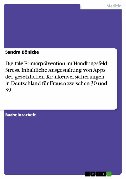 Digitale Primärprävention im Handlungsfeld Stress. Inhaltliche Ausgestaltung von Apps der gesetzlichen Krankenversicherungen in Deutschland für Frauen zwischen 30 und 39 - Sandra Bönicke