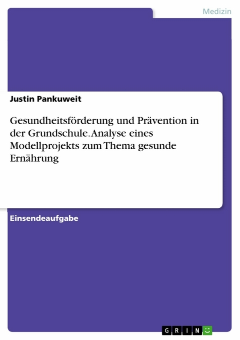 Gesundheitsförderung und Prävention in der Grundschule. Analyse eines Modellprojekts zum Thema gesunde Ernährung - Justin Pankuweit