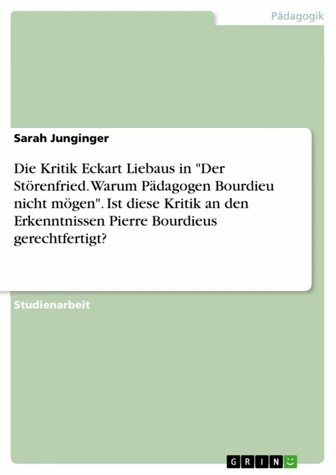 Die Kritik Eckart Liebaus in 'Der Störenfried. Warum Pädagogen Bourdieu nicht mögen'. Ist diese Kritik an den Erkenntnissen Pierre Bourdieus gerechtfertigt? -  Sarah Junginger