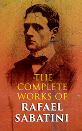 The Complete Works of Rafael Sabatini - Rafael Sabatini