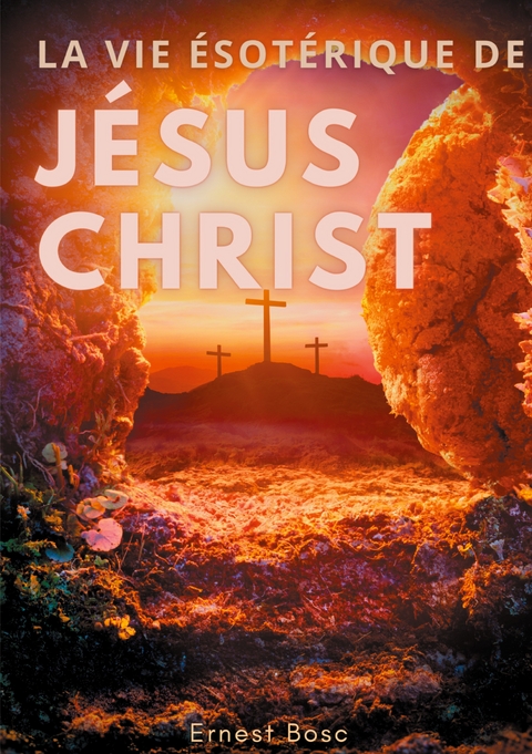 La vie ésotérique de Jésus-Christ - Ernest Bosc