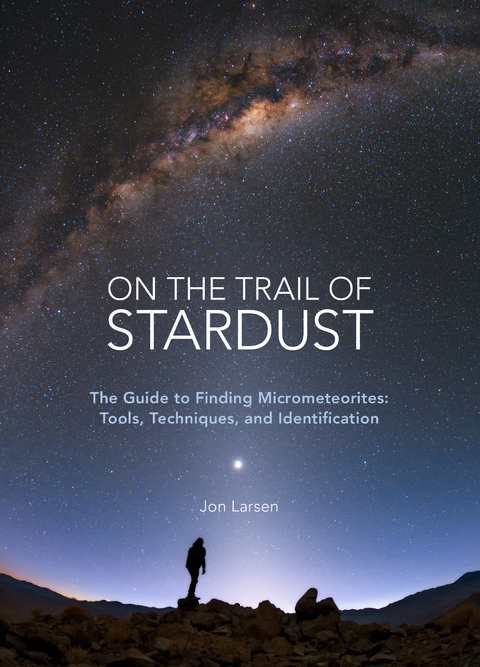 On the Trail of Stardust : The Guide to Finding Micrometeorites: Tools, Techniques, and Identification -  Jon Larsen