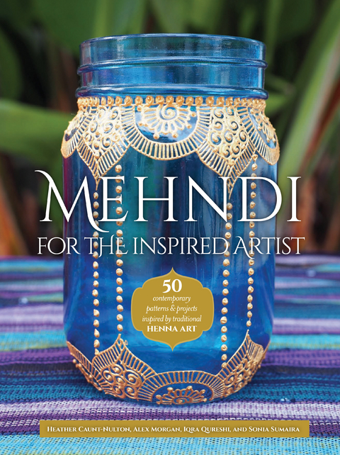 Mehndi for the Inspired Artist - Heather Caunt-Nulton, Alex Morgan, Iqra Qureshi, Sonia Sumaira