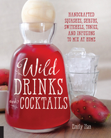 Wild Drinks & Cocktails : Handcrafted Squashes, Shrubs, Switchels, Tonics, and Infusions to Mix at Home -  Emily Han