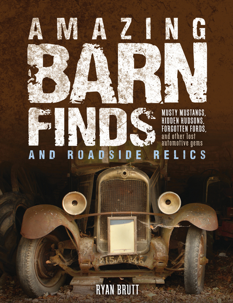 Amazing Barn Finds and Roadside Relics : Musty Mustangs, Hidden Hudsons, Forgotten Fords, and Other Lost Automotive Gems -  Ryan Brutt