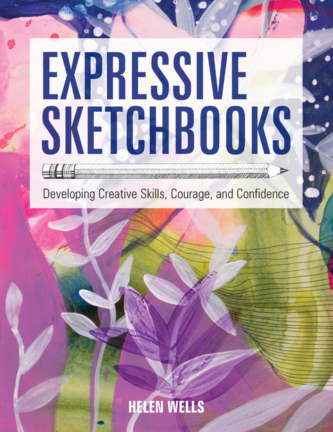 Expressive Sketchbooks : Developing Creative Skills, Courage, and Confidence -  Helen Wells