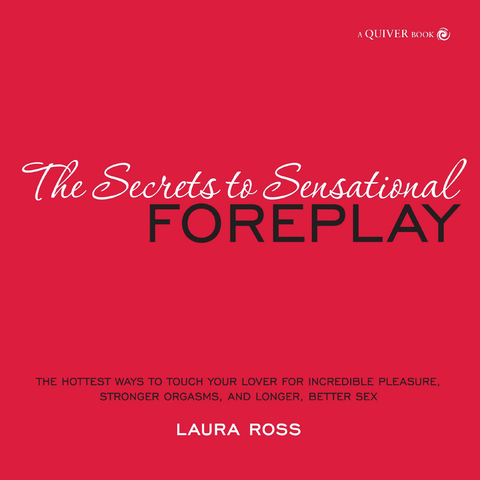 The Secrets to Sensational Foreplay : The Hottest Ways to Touch Your Lover for Incredible Pleasure, Stronger Orgasms, and Longer, Better Sex -  Laura Ross