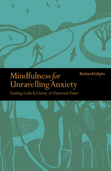 Mindfulness for Unravelling Anxiety : Finding Calm & Clarity in Uncertain Times -  Richard Gilpin