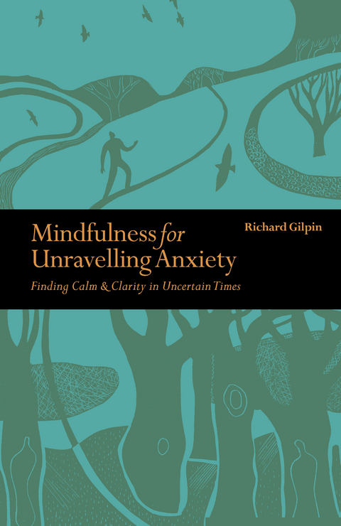 Mindfulness for Unravelling Anxiety : Finding Calm & Clarity in Uncertain Times -  Richard Gilpin