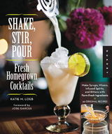 Shake, Stir, Pour-Fresh Homegrown Cocktails -  Katie Loeb