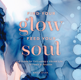 Find Your Glow, Feed Your Soul : A Guide for Cultivating a Vibrant Life of Peace & Purpose -  Emily Silva