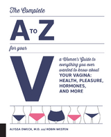 The Complete A to Z for Your V : A Women's Guide to Everything You Ever Wanted to Know About Your Vagina--Health, Pleasure, Hormones, and More -  Dr. Alyssa Dweck,  Robin Westen