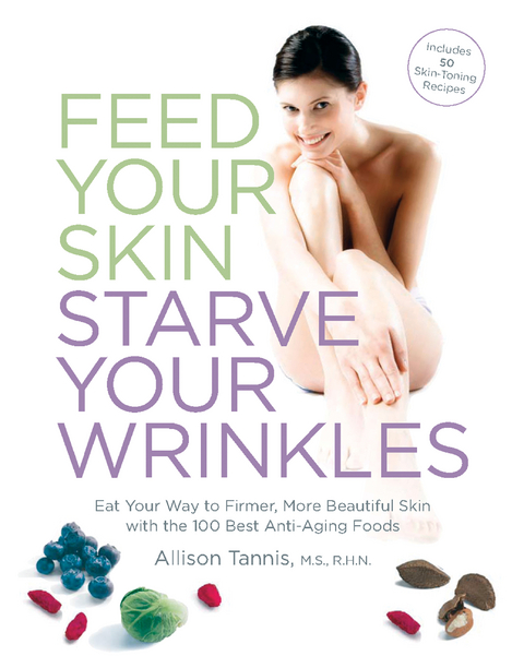 Feed Your Skin, Starve Your Wrinkles : Eat Your Way to Firmer, More Beautiful Skin with the 100 Best Anti-Aging Foods -  Allison Tannis