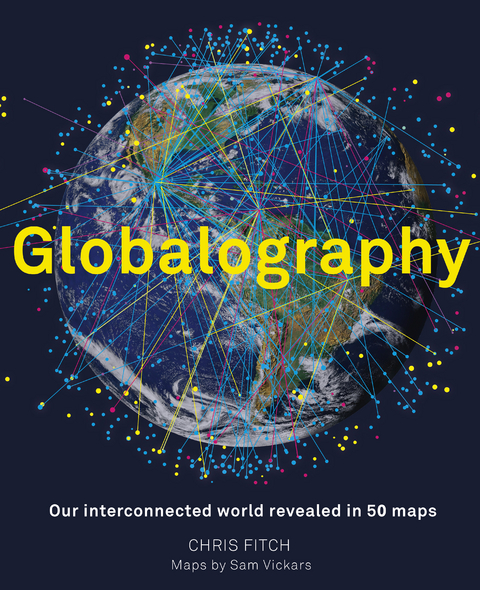 Globalography: Our Interconnected World Revealed in 50 Maps - Chris Fitch