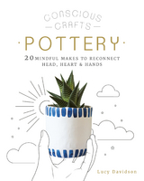 Conscious Crafts: Pottery : 20 mindful makes to reconnect head, heart & hands -  Lucy Davidson